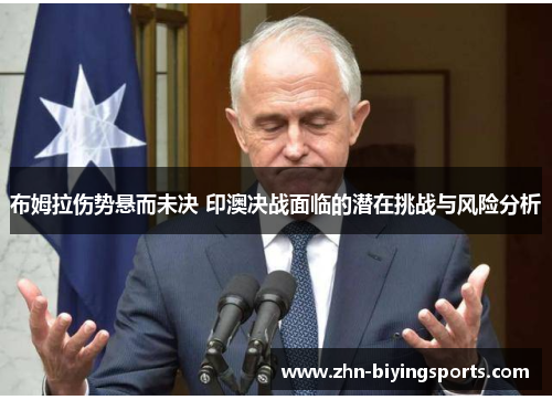 布姆拉伤势悬而未决 印澳决战面临的潜在挑战与风险分析