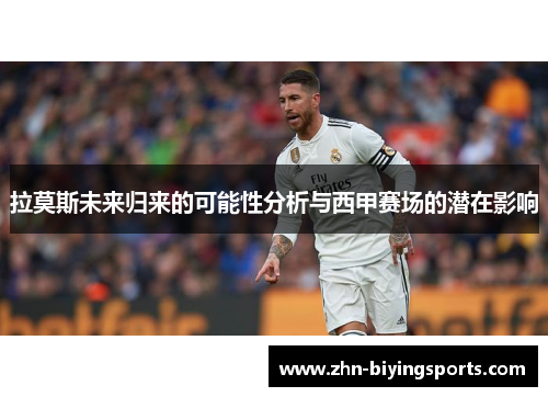 拉莫斯未来归来的可能性分析与西甲赛场的潜在影响