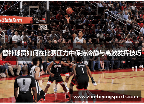 替补球员如何在比赛压力中保持冷静与高效发挥技巧