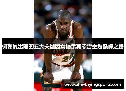 佩顿复出前的五大关键因素揭示其能否重返巅峰之路