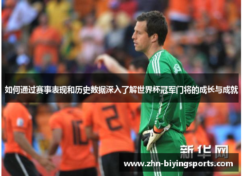 如何通过赛事表现和历史数据深入了解世界杯冠军门将的成长与成就