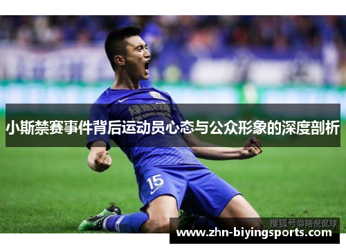 小斯禁赛事件背后运动员心态与公众形象的深度剖析