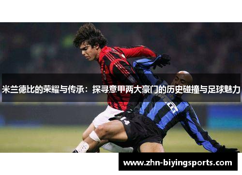 米兰德比的荣耀与传承：探寻意甲两大豪门的历史碰撞与足球魅力