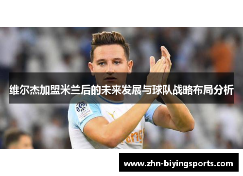 维尔杰加盟米兰后的未来发展与球队战略布局分析