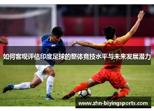 如何客观评估印度足球的整体竞技水平与未来发展潜力