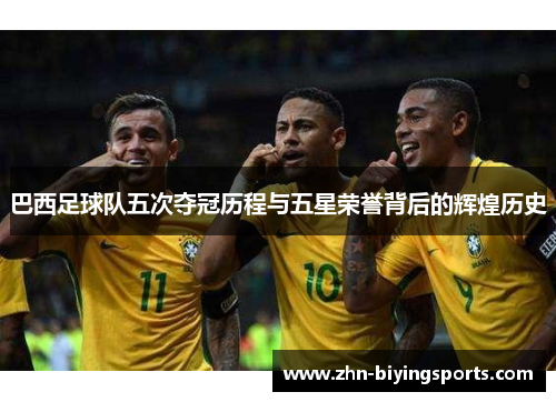 巴西足球队五次夺冠历程与五星荣誉背后的辉煌历史