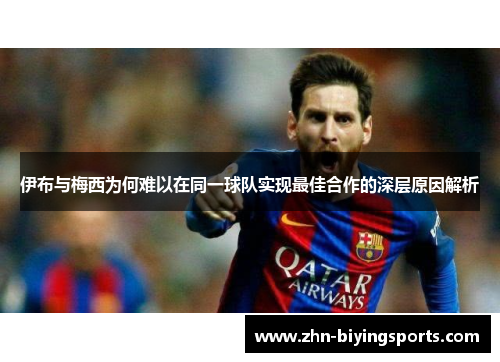 伊布与梅西为何难以在同一球队实现最佳合作的深层原因解析