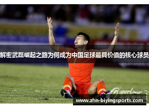 解密武磊崛起之路为何成为中国足球最具价值的核心球员