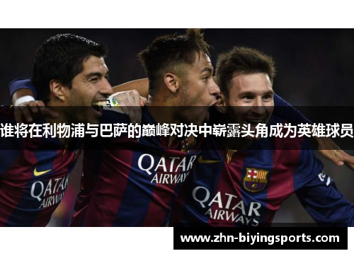 谁将在利物浦与巴萨的巅峰对决中崭露头角成为英雄球员