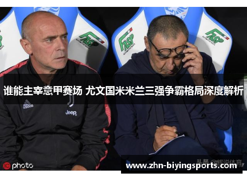 谁能主宰意甲赛场 尤文国米米兰三强争霸格局深度解析