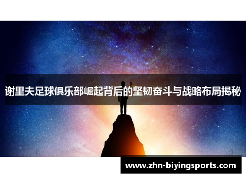 谢里夫足球俱乐部崛起背后的坚韧奋斗与战略布局揭秘