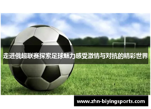 走进俄超联赛探索足球魅力感受激情与对抗的精彩世界