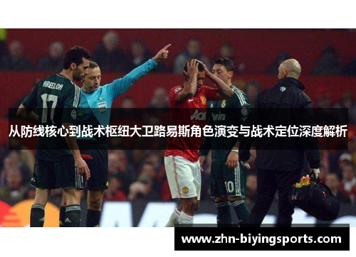 从防线核心到战术枢纽大卫路易斯角色演变与战术定位深度解析