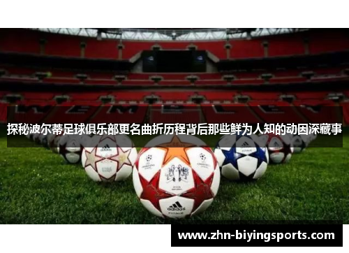 探秘波尔蒂足球俱乐部更名曲折历程背后那些鲜为人知的动因深藏事