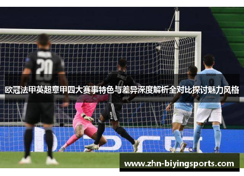 欧冠法甲英超意甲四大赛事特色与差异深度解析全对比探讨魅力风格