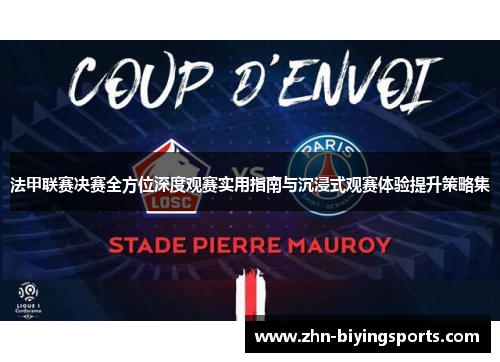 法甲联赛决赛全方位深度观赛实用指南与沉浸式观赛体验提升策略集