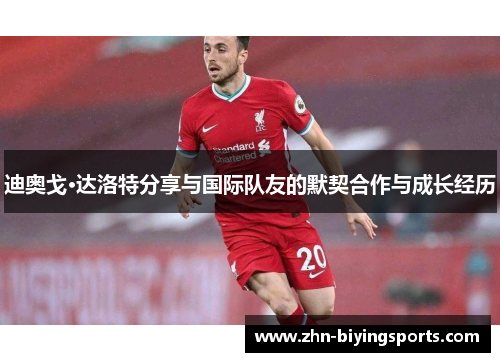 迪奥戈·达洛特分享与国际队友的默契合作与成长经历