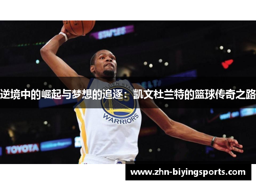 逆境中的崛起与梦想的追逐：凯文杜兰特的篮球传奇之路