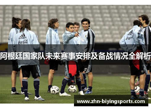 阿根廷国家队未来赛事安排及备战情况全解析