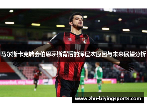 马尔斯卡克转会伯恩茅斯背后的深层次原因与未来展望分析