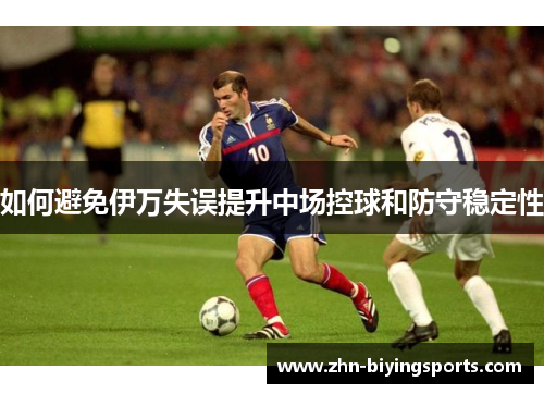 如何避免伊万失误提升中场控球和防守稳定性